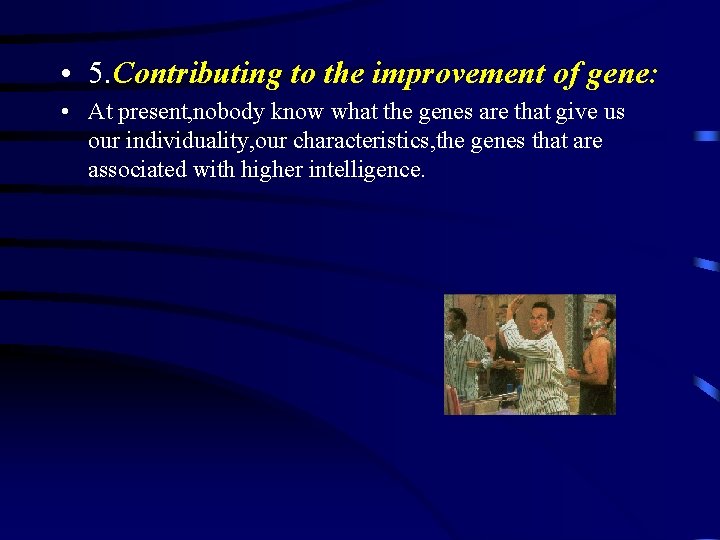  • 5. Contributing to the improvement of gene: • At present, nobody know
