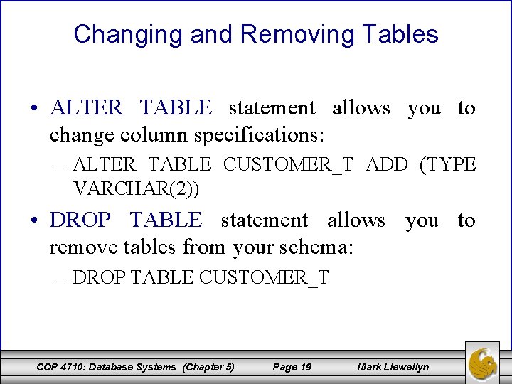 Changing and Removing Tables • ALTER TABLE statement allows you to change column specifications: