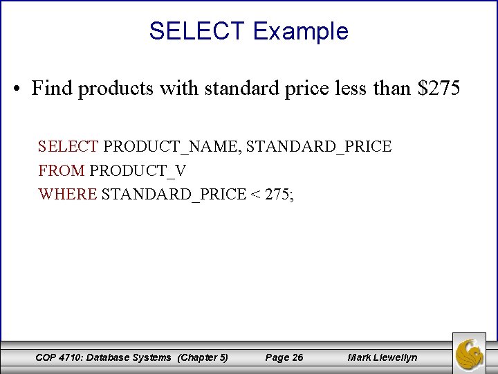 SELECT Example • Find products with standard price less than $275 SELECT PRODUCT_NAME, STANDARD_PRICE