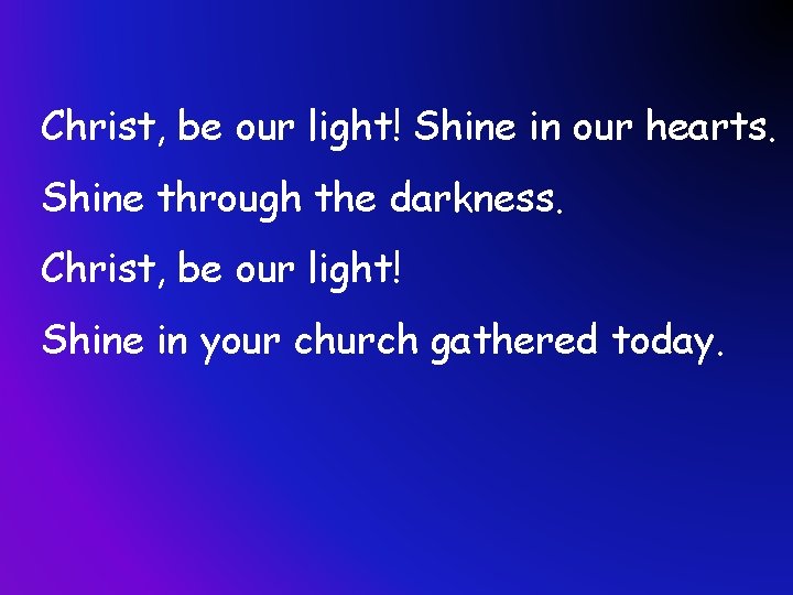 Christ, be our light! Shine in our hearts. Shine through the darkness. Christ, be