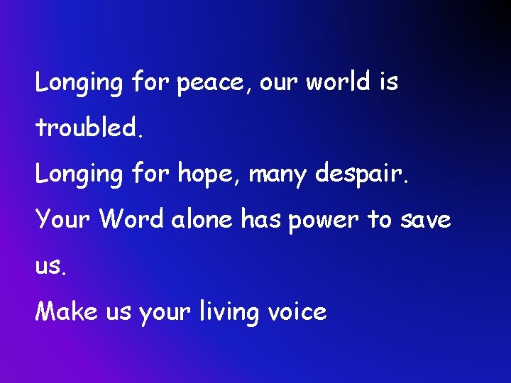 Longing for peace, our world is troubled. Longing for hope, many despair. Your Word