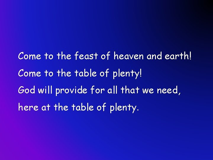 Come to the feast of heaven and earth! Come to the table of plenty!