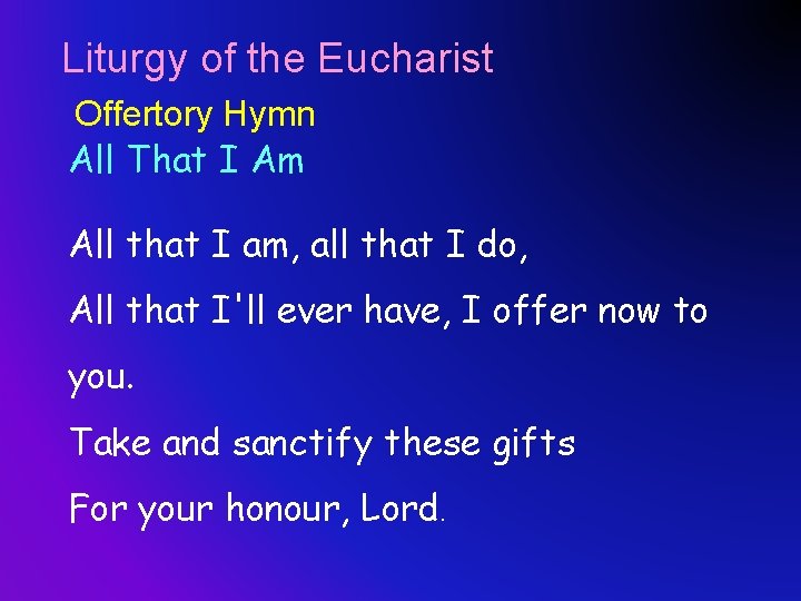 Liturgy of the Eucharist Offertory Hymn All That I Am All that I am,