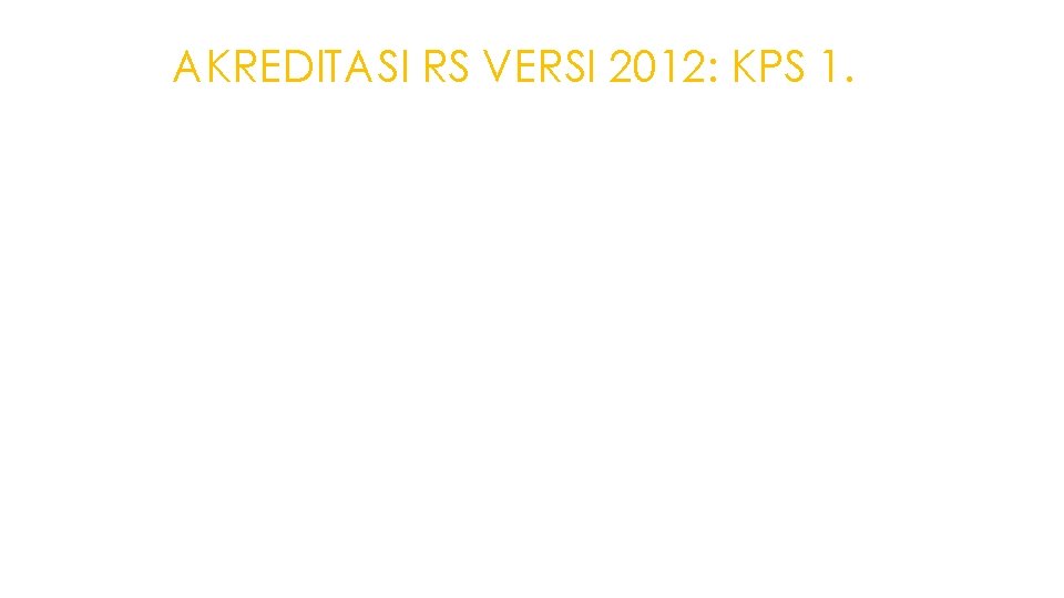 AKREDITASI RS VERSI 2012: KPS 1. ▶ Pimpinan rumah sakit menetapkan persyaratan khusus bagi