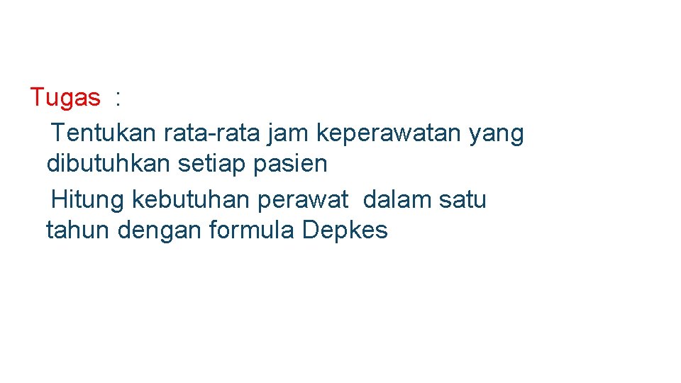 Tugas : ❑Tentukan rata-rata jam keperawatan yang dibutuhkan setiap pasien ❑Hitung kebutuhan perawat dalam