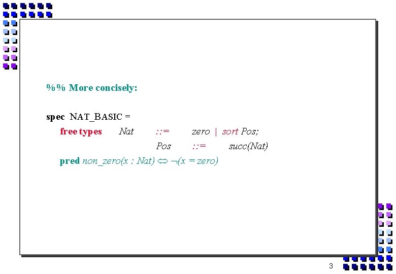 %% More concisely: spec NAT_BASIC = free types Nat : : = zero |