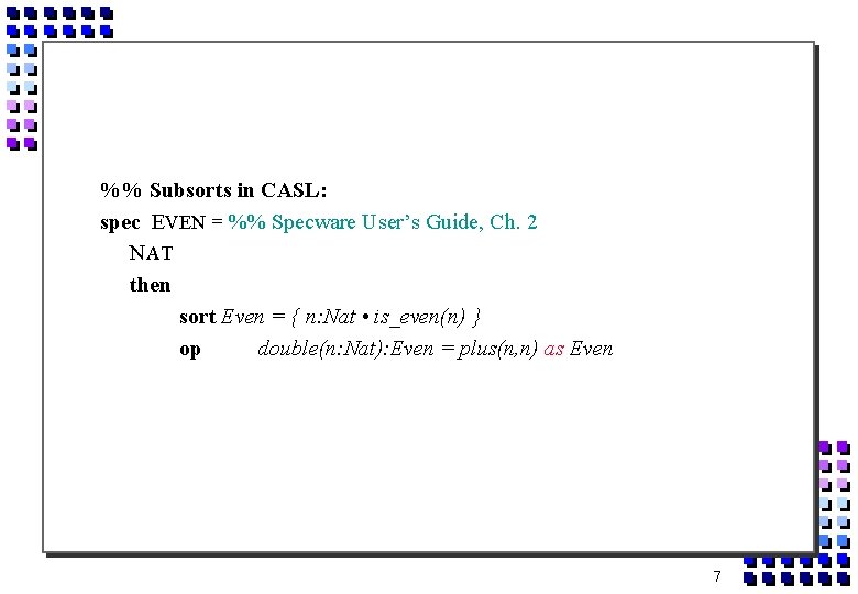 %% Subsorts in CASL: spec EVEN = %% Specware User’s Guide, Ch. 2 NAT
