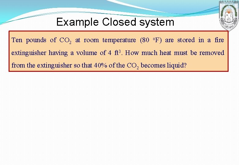 Example Closed system Ten pounds of CO 2 at room temperature (80 o. F) Example Closed system Ten pounds of CO 2 at room temperature (80 o. F)