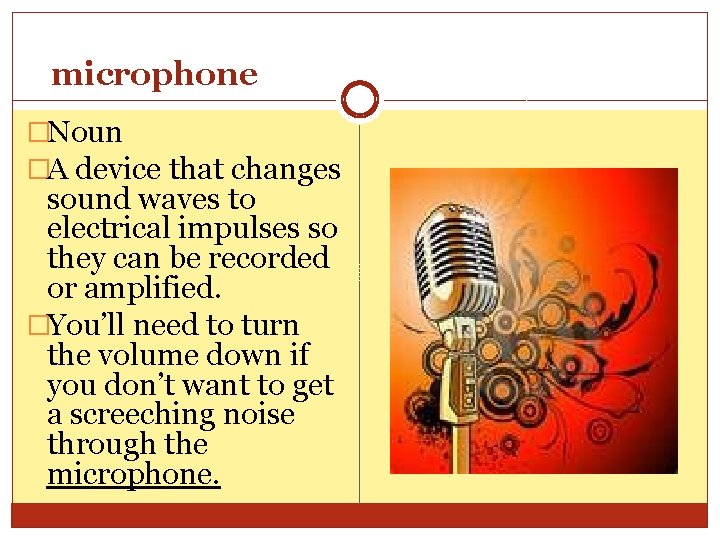 microphone �Noun �A device that changes sound waves to electrical impulses so they can