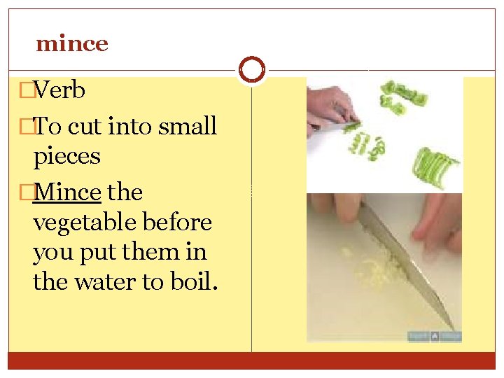 mince �Verb �To cut into small pieces �Mince the vegetable before you put them