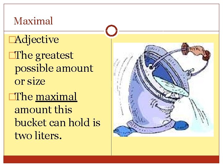 Maximal �Adjective �The greatest possible amount or size �The maximal amount this bucket can
