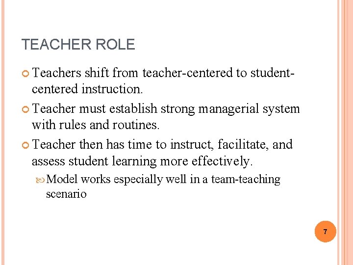 TEACHER ROLE Teachers shift from teacher-centered to studentcentered instruction. Teacher must establish strong managerial