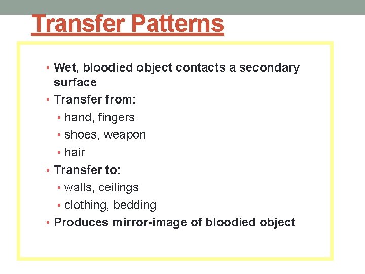Transfer Patterns • Wet, bloodied object contacts a secondary surface • Transfer from: •