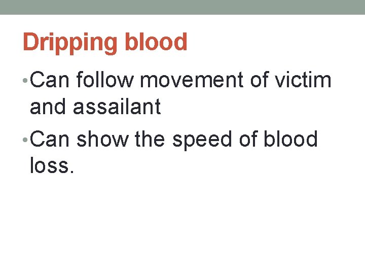 Dripping blood • Can follow movement of victim and assailant • Can show the