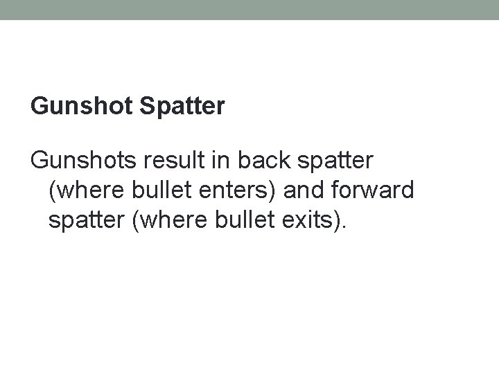 Gunshot Spatter Gunshots result in back spatter (where bullet enters) and forward spatter (where