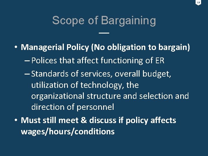 13 Scope of Bargaining • Managerial Policy (No obligation to bargain) – Polices that