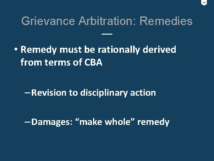24 Grievance Arbitration: Remedies • Remedy must be rationally derived from terms of CBA