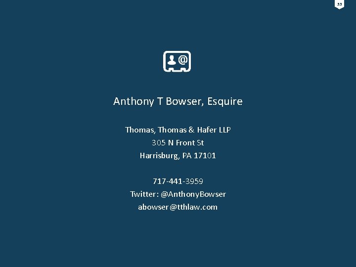 33 Anthony T Bowser, Esquire Thomas, Thomas & Hafer LLP 305 N Front St