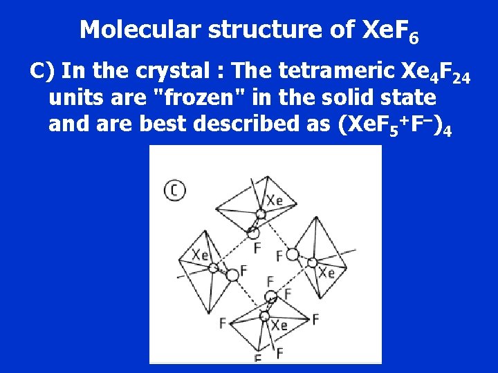 Molecular structure of Xe. F 6 C) In the crystal : The tetrameric Xe