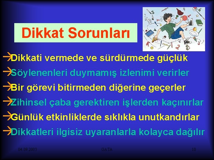 Dikkat Sorunları àDikkati vermede ve sürdürmede güçlük àSöylenenleri duymamış izlenimi verirler àBir görevi bitirmeden