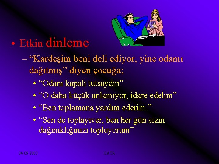  • Etkin dinleme – “Kardeşim beni deli ediyor, yine odamı dağıtmış” diyen çocuğa;