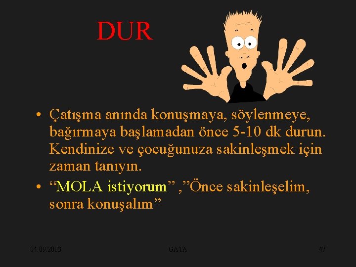 DUR • Çatışma anında konuşmaya, söylenmeye, bağırmaya başlamadan önce 5 -10 dk durun. Kendinize