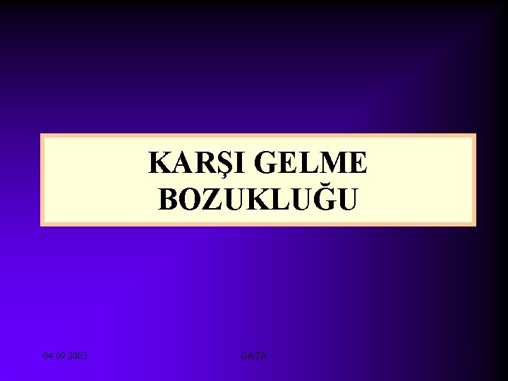 KARŞI GELME BOZUKLUĞU 04. 09. 2003 GATA 55 