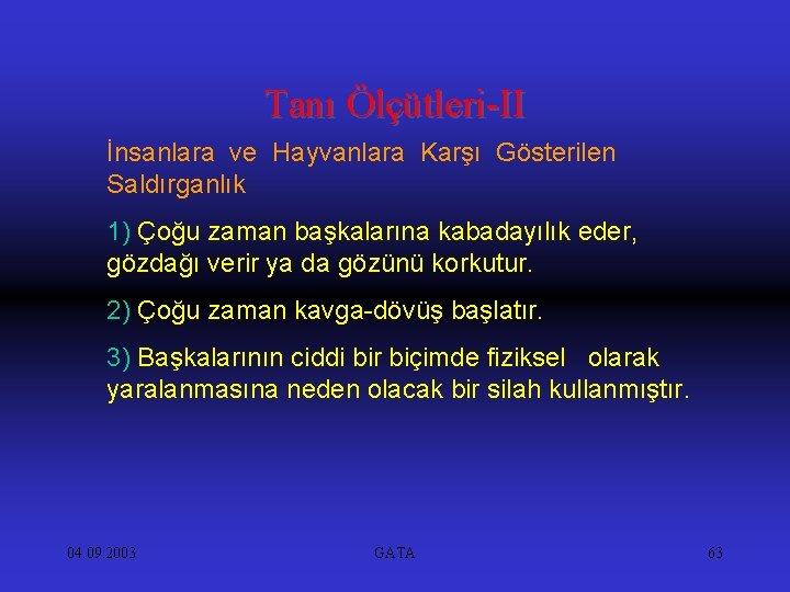 Tanı Ölçütleri-II İnsanlara ve Hayvanlara Karşı Gösterilen Saldırganlık 1) Çoğu zaman başkalarına kabadayılık eder,