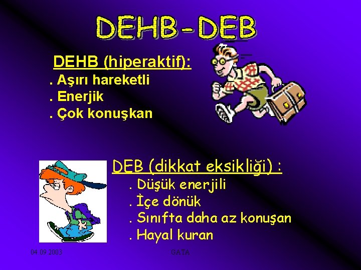 DEHB (hiperaktif): . Aşırı hareketli. Enerjik. Çok konuşkan DEB (dikkat eksikliği) : . Düşük