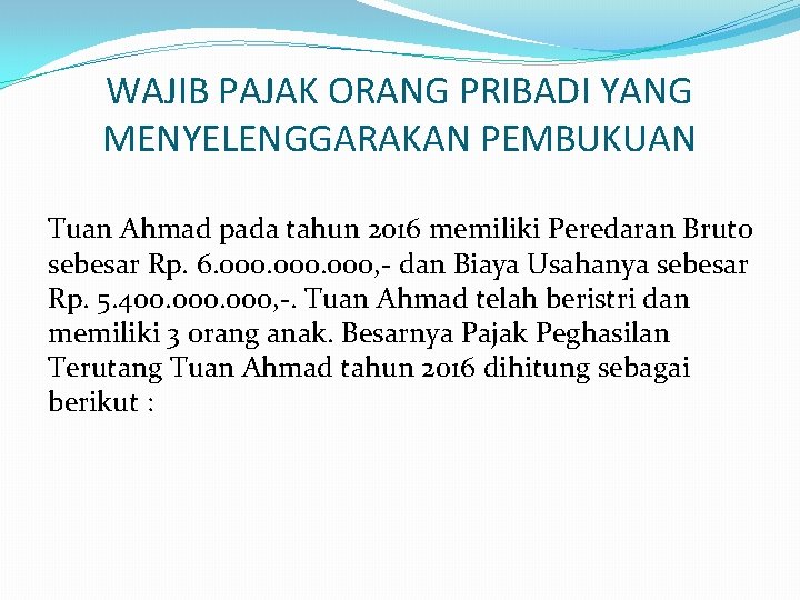 WAJIB PAJAK ORANG PRIBADI YANG MENYELENGGARAKAN PEMBUKUAN Tuan Ahmad pada tahun 2016 memiliki Peredaran