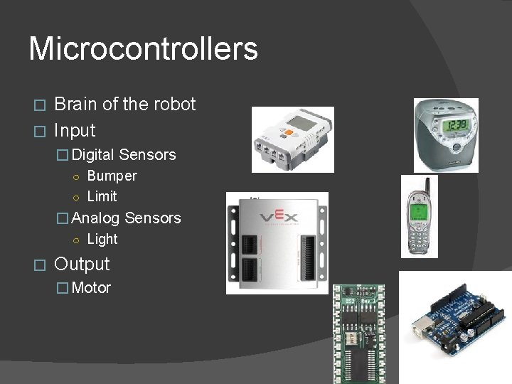 Microcontrollers Brain of the robot � Input � � Digital Sensors ○ Bumper ○