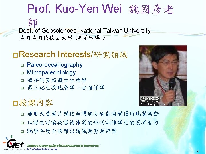 Prof. Kuo-Yen Wei 魏國彥老 師 Dept. of Geosciences, National Taiwan University 美國美國羅德島大學 海洋學博士 �