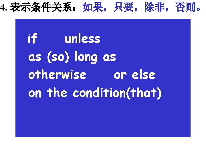 4. 表示条件关系：如果，只要，除非，否则。 if unless as (so) long as otherwise or else on the condition(that)