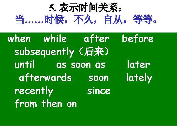 5. 表示时间关系： 当……时候，不久，自从，等等。 when while after before subsequently（后来） until as soon as later afterwards