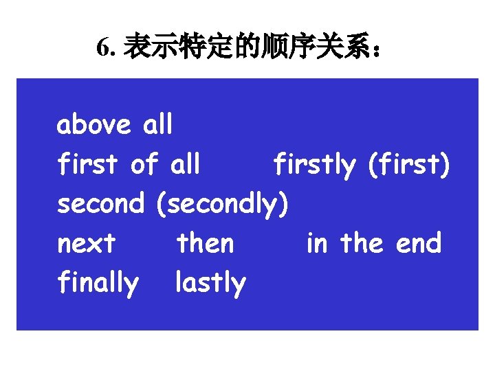 6. 表示特定的顺序关系： above all first of all firstly (first) second (secondly) next then in