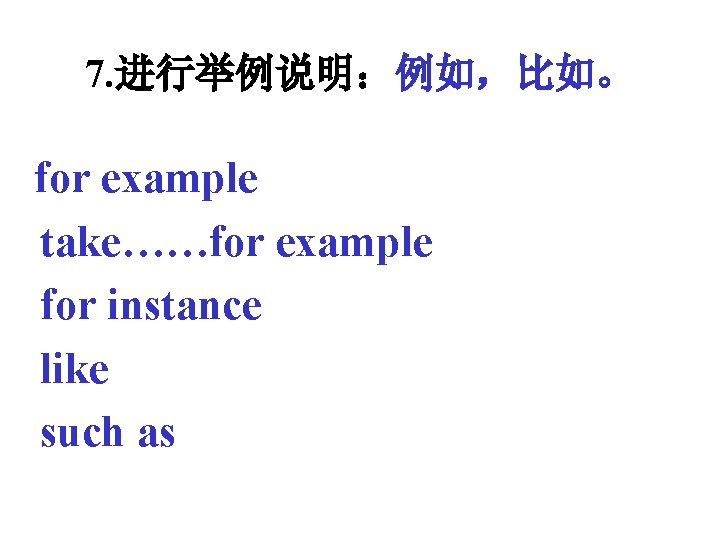 7. 进行举例说明：例如，比如。 for example take……for example for instance like such as 