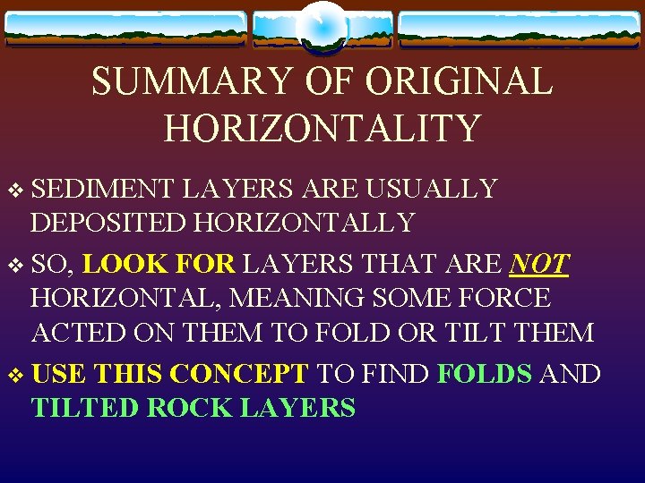 SUMMARY OF ORIGINAL HORIZONTALITY v SEDIMENT LAYERS ARE USUALLY DEPOSITED HORIZONTALLY v SO, LOOK