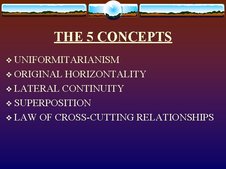 THE 5 CONCEPTS v UNIFORMITARIANISM v ORIGINAL HORIZONTALITY v LATERAL CONTINUITY v SUPERPOSITION v