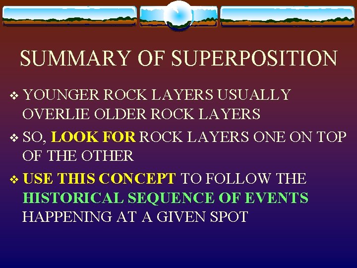 SUMMARY OF SUPERPOSITION v YOUNGER ROCK LAYERS USUALLY OVERLIE OLDER ROCK LAYERS v SO,