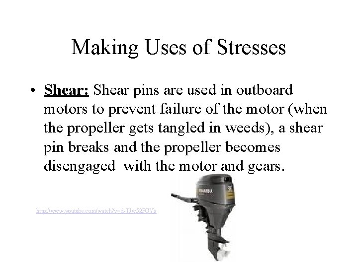 Making Uses of Stresses • Shear: Shear pins are used in outboard motors to