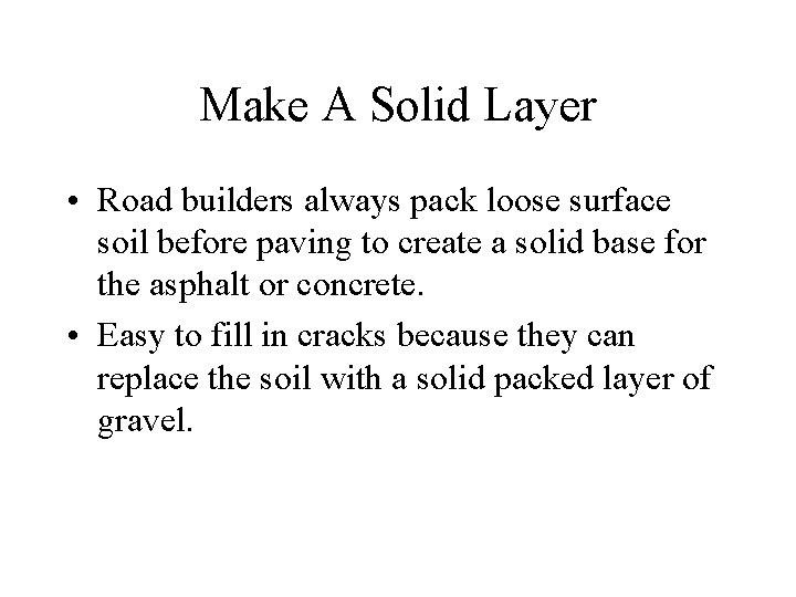 Make A Solid Layer • Road builders always pack loose surface soil before paving