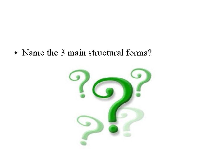  • Name the 3 main structural forms? 