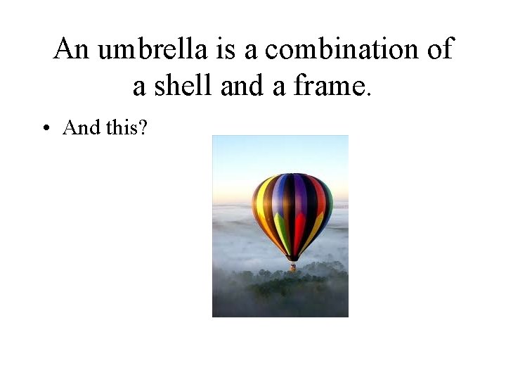 An umbrella is a combination of a shell and a frame. • And this?