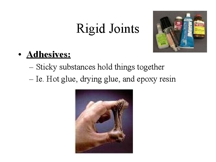 Rigid Joints • Adhesives: – Sticky substances hold things together – Ie. Hot glue,