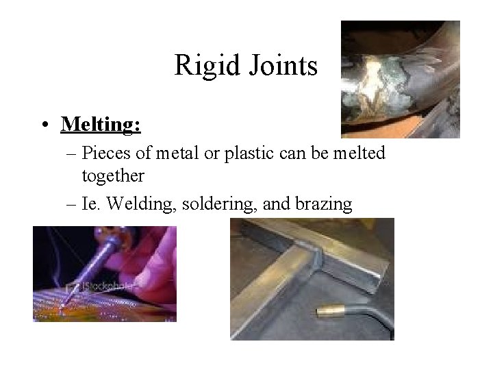 Rigid Joints • Melting: – Pieces of metal or plastic can be melted together