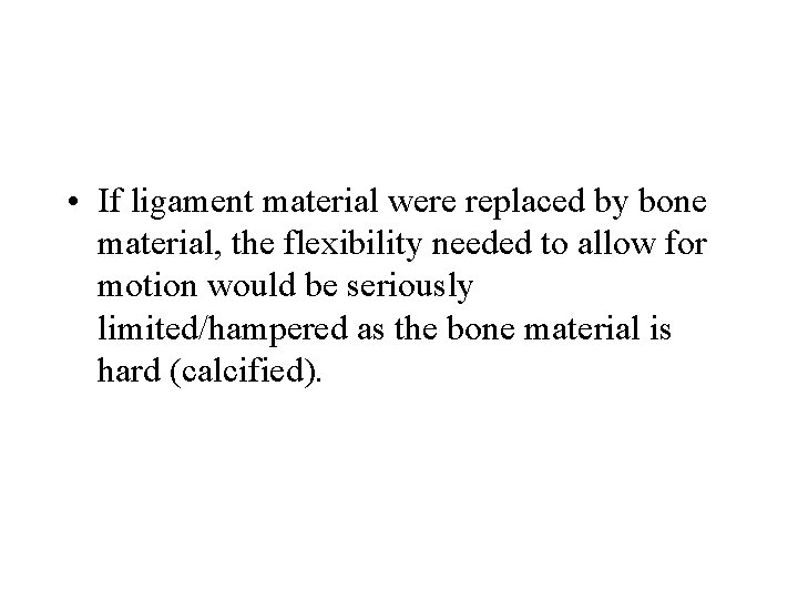  • If ligament material were replaced by bone material, the flexibility needed to
