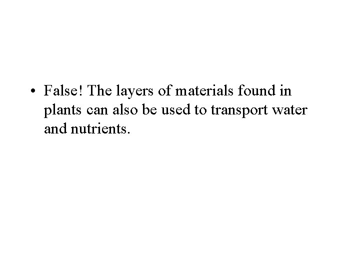  • False! The layers of materials found in plants can also be used