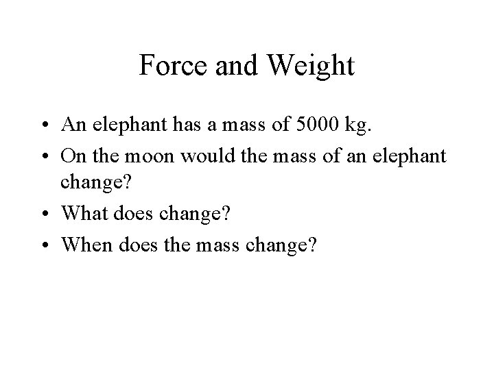 Force and Weight • An elephant has a mass of 5000 kg. • On