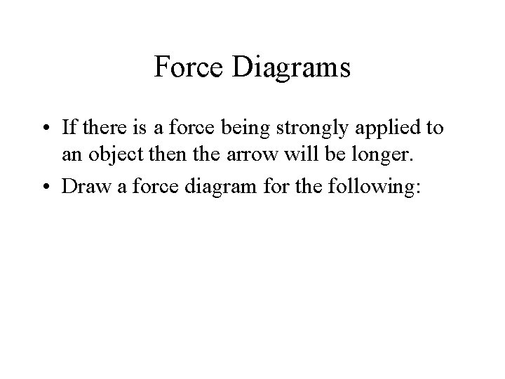 Force Diagrams • If there is a force being strongly applied to an object