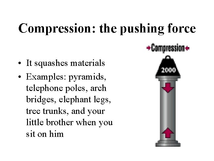 Compression: the pushing force • It squashes materials • Examples: pyramids, telephone poles, arch